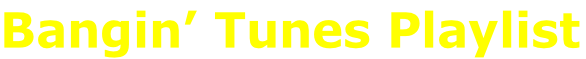 Bangin’ Tunes Playlist
